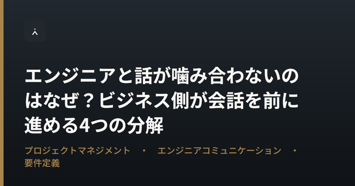 エンジニアと話が噛み合わないのはなぜ？ビジネス側が会話を前に進める4つの分解
