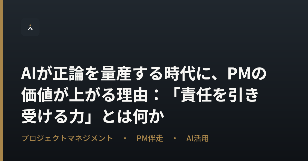 AIが正論を量産する時代に、PMの価値が上がる理由：「責任を引き受ける力」とは何か